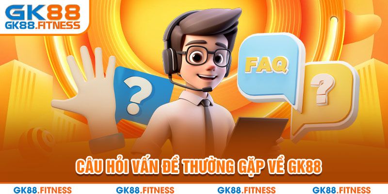 Câu hỏi vấn đề thường gặp về GK88