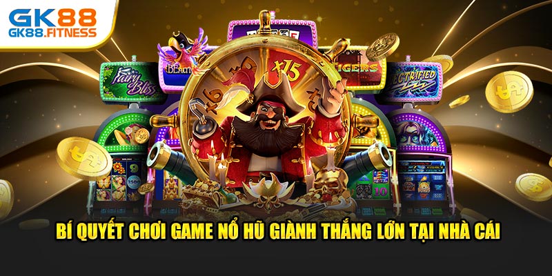 Bí quyết chơi game nổ hũ giành thắng lớn tại nhà cái