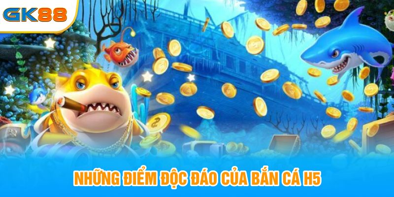 Những tính năng độc đáo của bắn cá H5