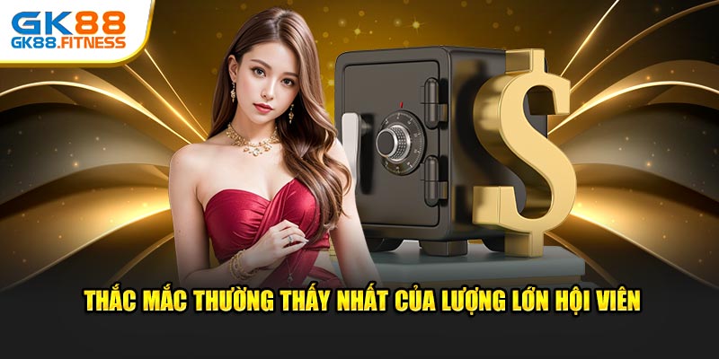 Thắc mắc thường thấy nhất của lượng lớn hội viên