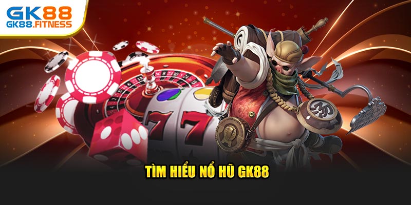 Tìm hiểu nổ hũ GK88